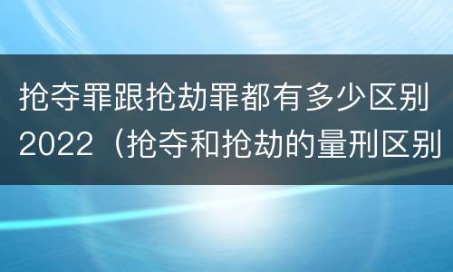 抢夺罪跟抢劫罪都有多少区别2022（抢夺和抢劫的量刑区别）