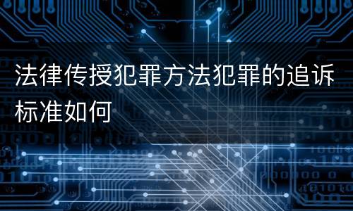 法律传授犯罪方法犯罪的追诉标准如何