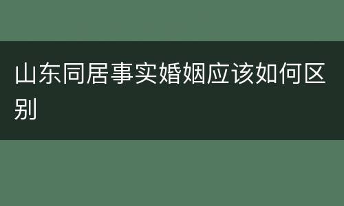 山东同居事实婚姻应该如何区别