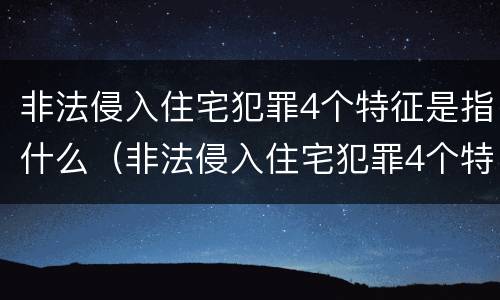 非法侵入住宅犯罪4个特征是指什么（非法侵入住宅犯罪4个特征是指什么意思）