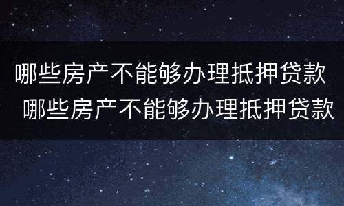 哪些房产不能够办理抵押贷款 哪些房产不能够办理抵押贷款手续