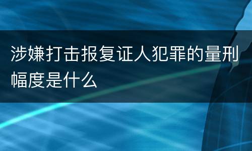 涉嫌打击报复证人犯罪的量刑幅度是什么