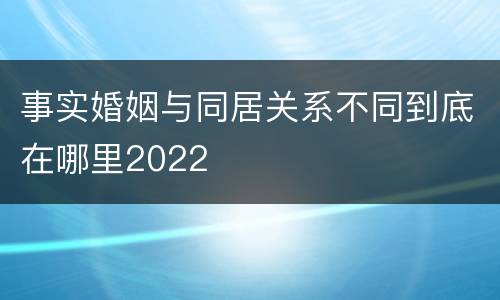 事实婚姻与同居关系不同到底在哪里2022