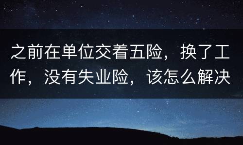 之前在单位交着五险，换了工作，没有失业险，该怎么解决