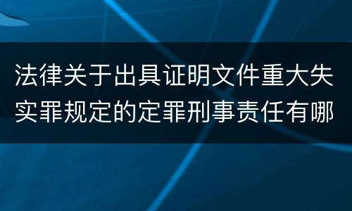 法律关于出具证明文件重大失实罪规定的定罪刑事责任有哪些