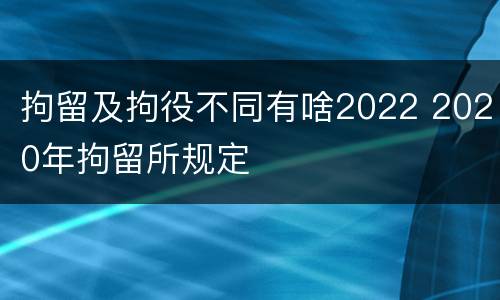 拘留及拘役不同有啥2022 2020年拘留所规定