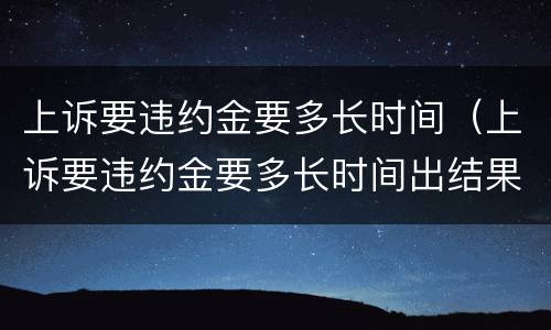 上诉要违约金要多长时间（上诉要违约金要多长时间出结果）