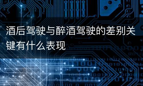 酒后驾驶与醉酒驾驶的差别关键有什么表现