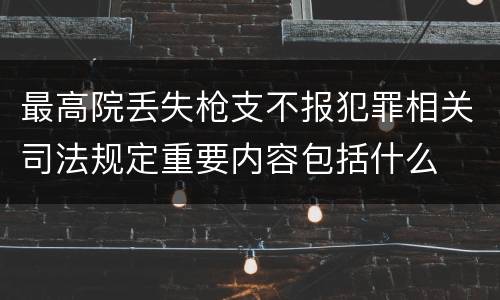 最高院丢失枪支不报犯罪相关司法规定重要内容包括什么