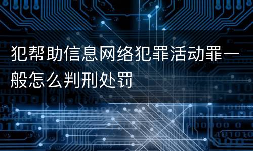 犯帮助信息网络犯罪活动罪一般怎么判刑处罚