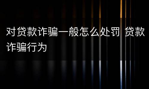 对贷款诈骗一般怎么处罚 贷款诈骗行为