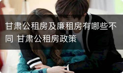 甘肃公租房及廉租房有哪些不同 甘肃公租房政策
