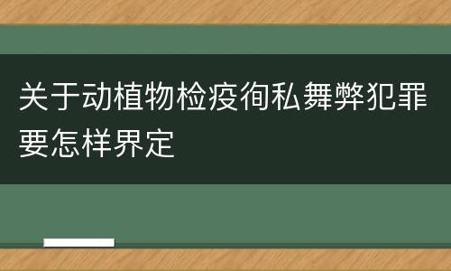 关于动植物检疫徇私舞弊犯罪要怎样界定
