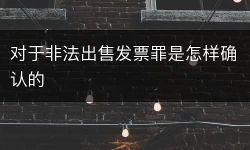 对于非法出售发票罪是怎样确认的