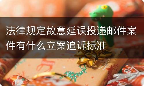 法律规定故意延误投递邮件案件有什么立案追诉标准