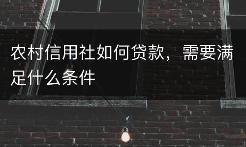 农村信用社如何贷款，需要满足什么条件