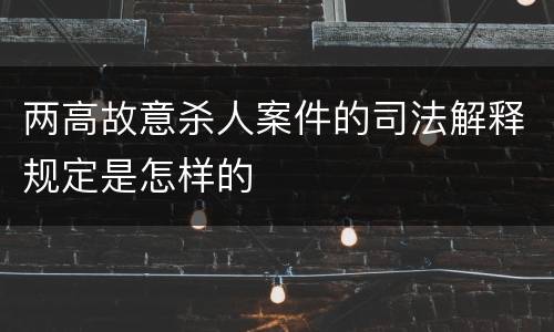 两高故意杀人案件的司法解释规定是怎样的