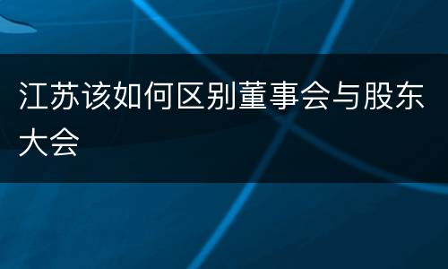江苏该如何区别董事会与股东大会
