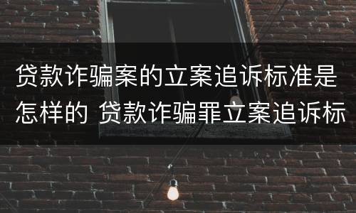 贷款诈骗案的立案追诉标准是怎样的 贷款诈骗罪立案追诉标准