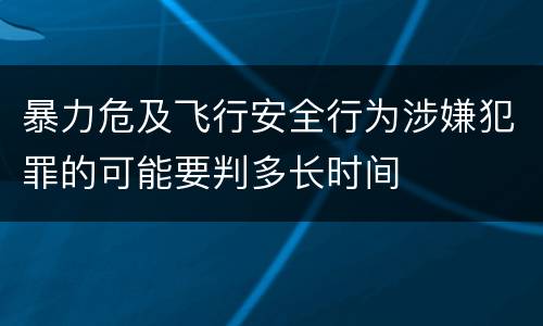 暴力危及飞行安全行为涉嫌犯罪的可能要判多长时间