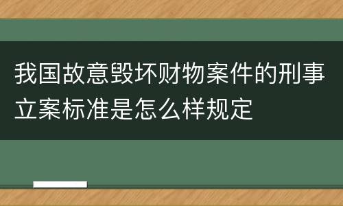 我国故意毁坏财物案件的刑事立案标准是怎么样规定