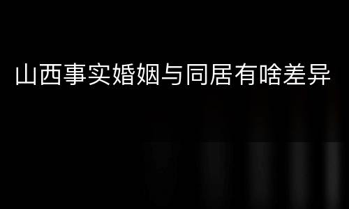 山西事实婚姻与同居有啥差异