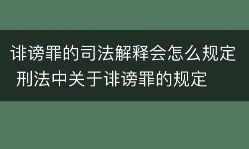 诽谤罪的司法解释会怎么规定 刑法中关于诽谤罪的规定