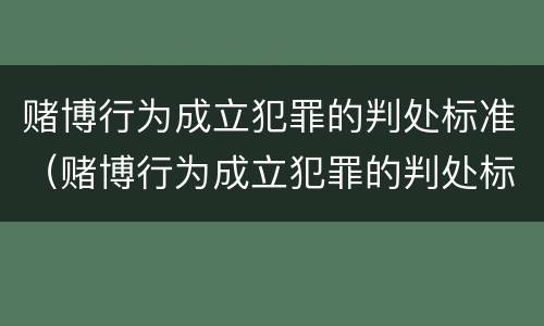 赌博行为成立犯罪的判处标准（赌博行为成立犯罪的判处标准是什么）