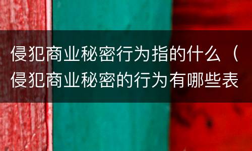 侵犯商业秘密行为指的什么（侵犯商业秘密的行为有哪些表现形式）