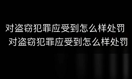 对盗窃犯罪应受到怎么样处罚 对盗窃犯罪应受到怎么样处罚才能缓刑