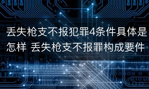 丢失枪支不报犯罪4条件具体是怎样 丢失枪支不报罪构成要件