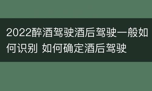 2022醉酒驾驶酒后驾驶一般如何识别 如何确定酒后驾驶