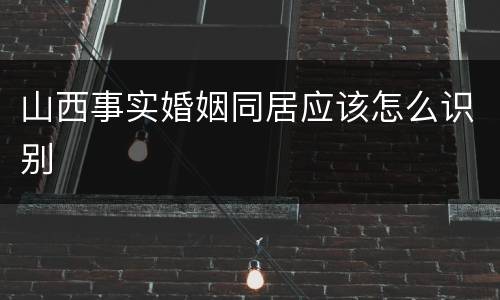 山西事实婚姻同居应该怎么识别