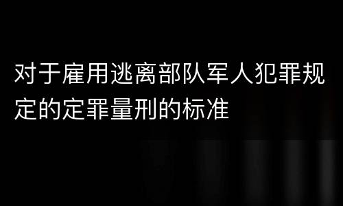 对于雇用逃离部队军人犯罪规定的定罪量刑的标准