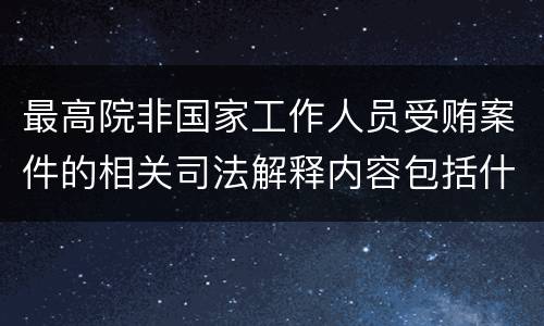 最高院非国家工作人员受贿案件的相关司法解释内容包括什么