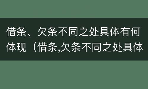 借条、欠条不同之处具体有何体现（借条,欠条不同之处具体有何体现呢）