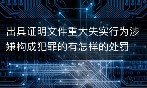 出具证明文件重大失实行为涉嫌构成犯罪的有怎样的处罚