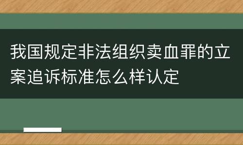 我国规定非法组织卖血罪的立案追诉标准怎么样认定