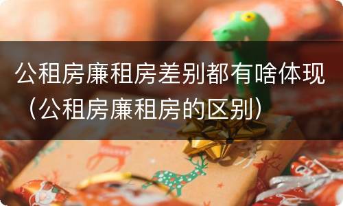 公租房廉租房差别都有啥体现（公租房廉租房的区别）