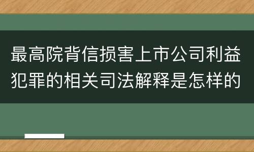 最高院背信损害上市公司利益犯罪的相关司法解释是怎样的