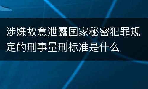 涉嫌故意泄露国家秘密犯罪规定的刑事量刑标准是什么