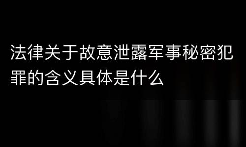 法律关于故意泄露军事秘密犯罪的含义具体是什么