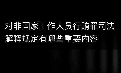对非国家工作人员行贿罪司法解释规定有哪些重要内容
