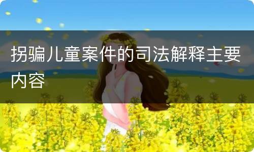 拐骗儿童案件的司法解释主要内容