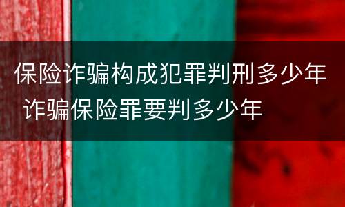 保险诈骗构成犯罪判刑多少年 诈骗保险罪要判多少年