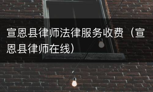 宣恩县律师法律服务收费（宣恩县律师在线）