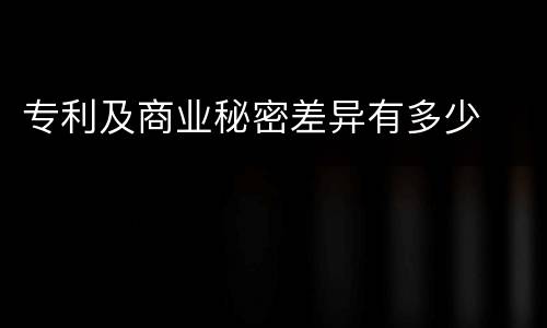 专利及商业秘密差异有多少
