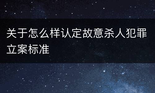 关于怎么样认定故意杀人犯罪立案标准