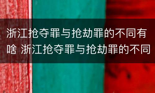 浙江抢夺罪与抢劫罪的不同有啥 浙江抢夺罪与抢劫罪的不同有啥特点