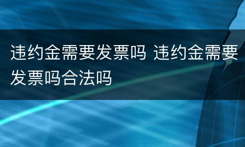 违约金需要发票吗 违约金需要发票吗合法吗